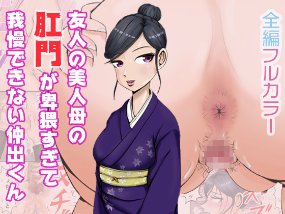 友人の美人母の肛門が卑猥すぎて我慢できない仲出くん